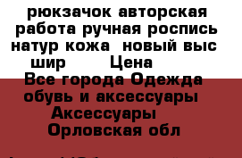 рюкзачок авторская работа ручная роспись натур.кожа  новый выс.31, шир.32, › Цена ­ 11 000 - Все города Одежда, обувь и аксессуары » Аксессуары   . Орловская обл.